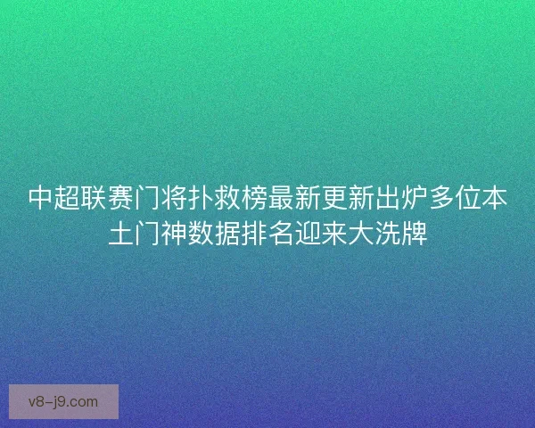 中超联赛门将扑救榜最新更新出炉多位本土门神数据排名迎来大洗牌